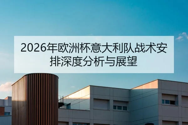 2026年欧洲杯意大利队战术安排深度分析与展望