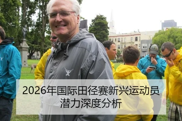 2026年国际田径赛新兴运动员潜力深度分析